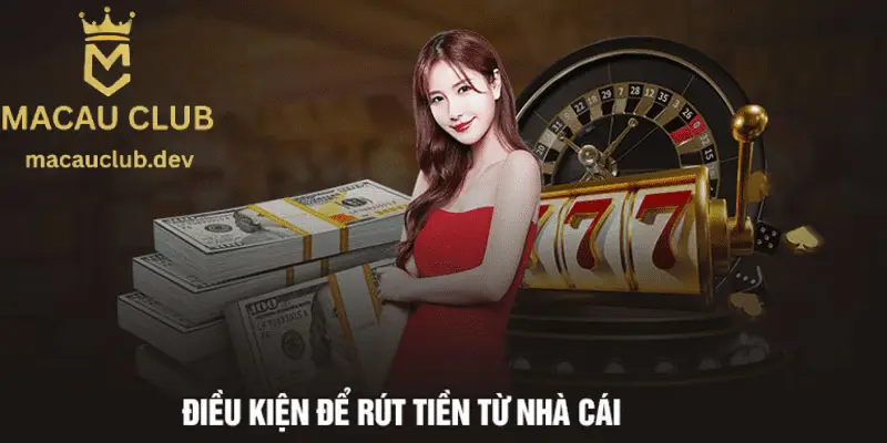 Nắm chắc điều kiện rút tiền Macau Club để bạn được phê duyệt lệnh nhanh chóng